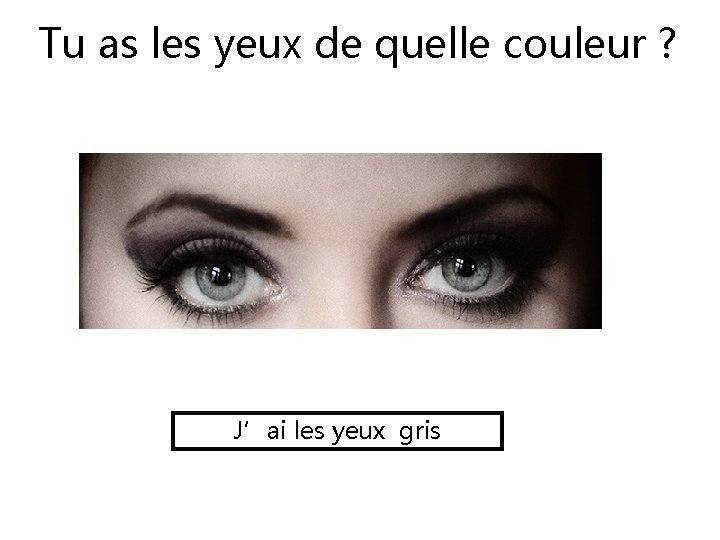 Tu as les yeux de quelle couleur ? J’ai les yeux gris 