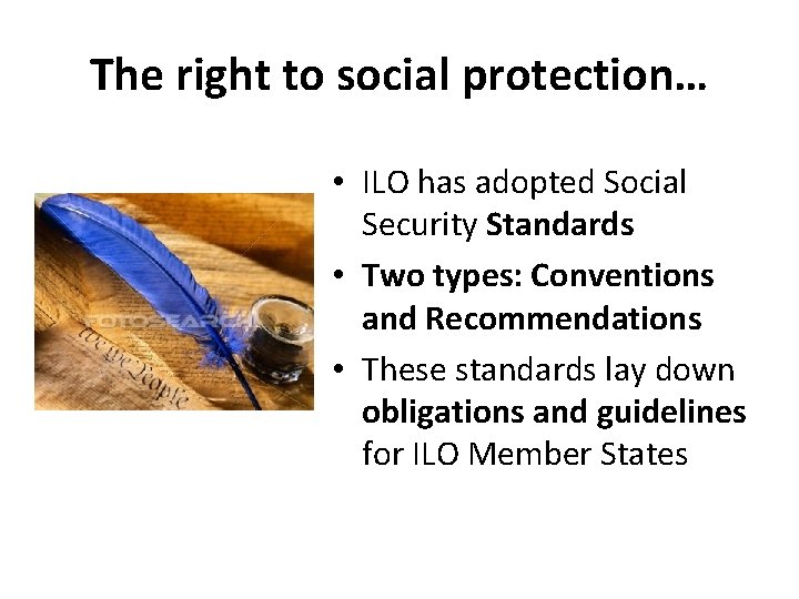 The right to social protection… • ILO has adopted Social Security Standards • Two