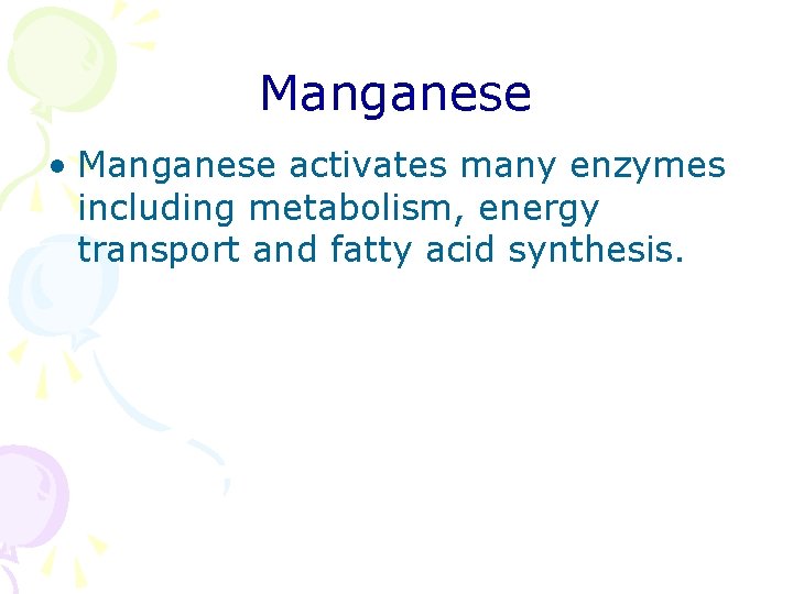 Manganese • Manganese activates many enzymes including metabolism, energy transport and fatty acid synthesis.