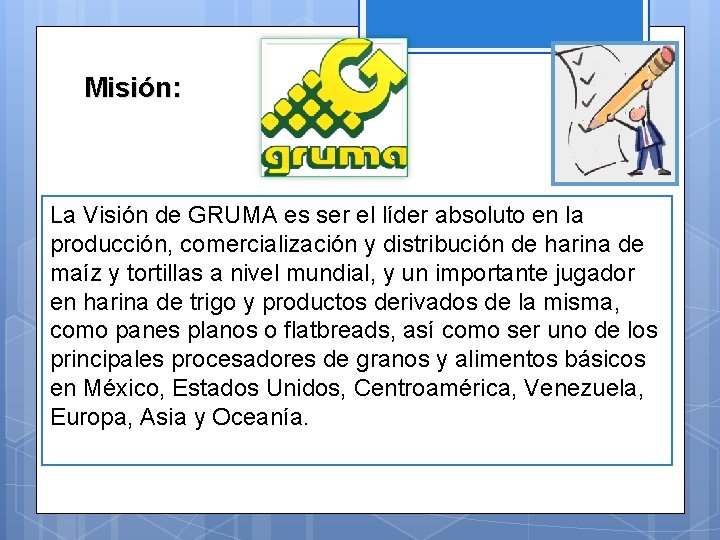 Misión: La Visión de GRUMA es ser el líder absoluto en la producción, comercialización