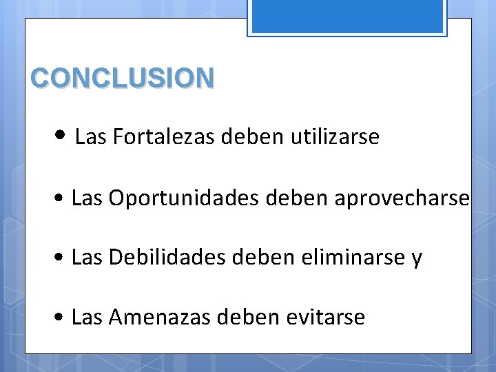 CONCLUSION • Las Fortalezas deben utilizarse • Las Oportunidades deben aprovecharse • Las Debilidades