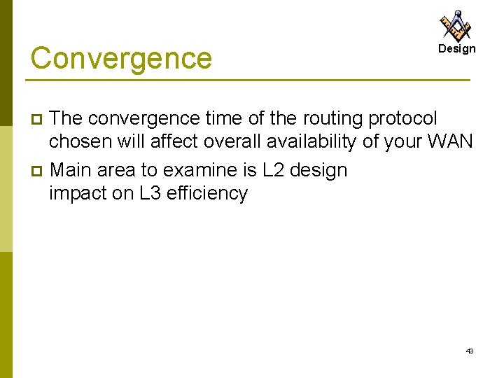 Convergence Design The convergence time of the routing protocol chosen will affect overall availability