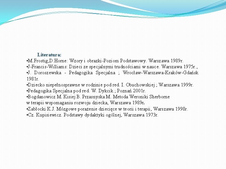 Literatura: • M. Frostig, D. Horne: Wzory i obrazki-Poziom Podstawowy. Warszawa 1989 r. •