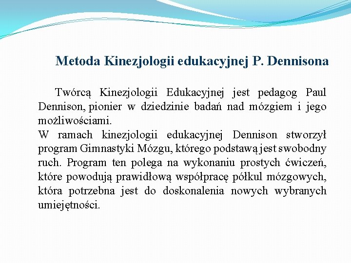 Metoda Kinezjologii edukacyjnej P. Dennisona Twórcą Kinezjologii Edukacyjnej jest pedagog Paul Dennison, pionier w