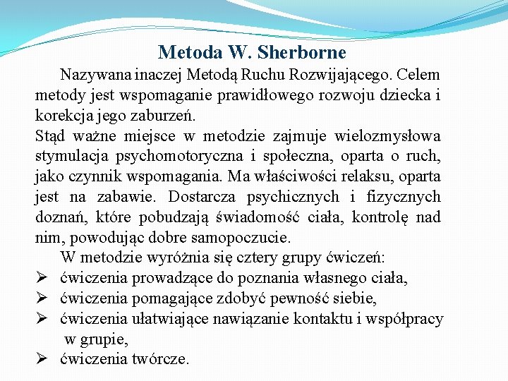 Metoda W. Sherborne Nazywana inaczej Metodą Ruchu Rozwijającego. Celem metody jest wspomaganie prawidłowego rozwoju