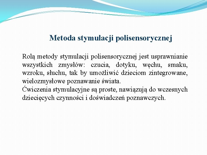 Metoda stymulacji polisensorycznej Rolą metody stymulacji polisensorycznej jest usprawnianie wszystkich zmysłów: czucia, dotyku, węchu,