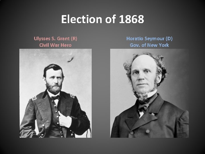 Election of 1868 Ulysses S. Grant (R) Civil War Hero Horatio Seymour (D) Gov. Election of 1868 Ulysses S. Grant (R) Civil War Hero Horatio Seymour (D) Gov.
