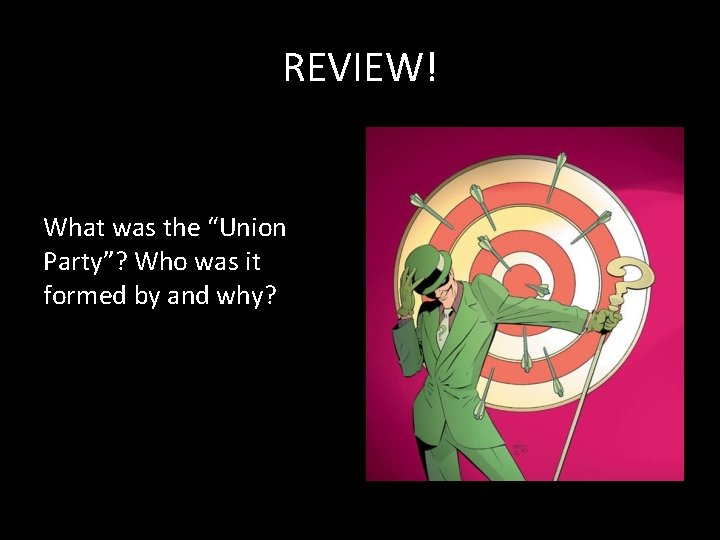 REVIEW! What was the “Union Party”? Who was it formed by and why? 