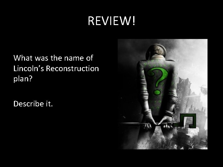REVIEW! What was the name of Lincoln’s Reconstruction plan? Describe it. REVIEW! What was the name of Lincoln’s Reconstruction plan? Describe it.