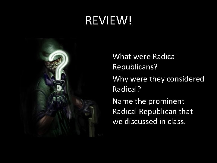 REVIEW! What were Radical Republicans? Why were they considered Radical? Name the prominent Radical