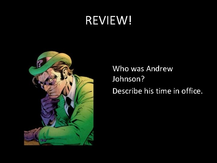 REVIEW! Who was Andrew Johnson? Describe his time in office. REVIEW! Who was Andrew Johnson? Describe his time in office.