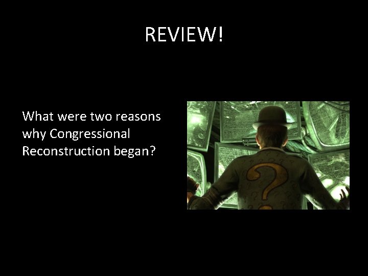 REVIEW! What were two reasons why Congressional Reconstruction began? REVIEW! What were two reasons why Congressional Reconstruction began?