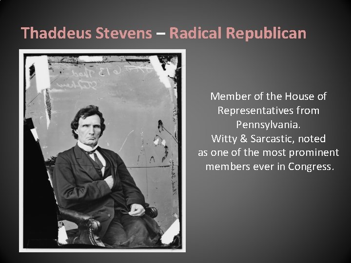 Thaddeus Stevens – Radical Republican Member of the House of Representatives from Pennsylvania. Witty