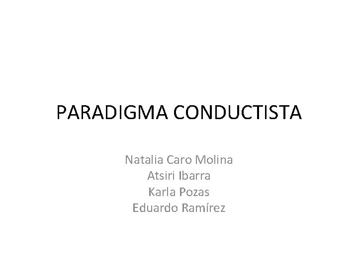 PARADIGMA CONDUCTISTA Natalia Caro Molina Atsiri Ibarra Karla Pozas Eduardo Ramírez 