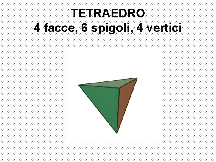 TETRAEDRO 4 facce, 6 spigoli, 4 vertici TETRAEDRO 4 facce, 6 spigoli, 4 vertici