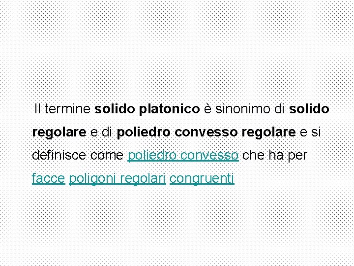 Il termine solido platonico è sinonimo di solido regolare e di poliedro convesso regolare