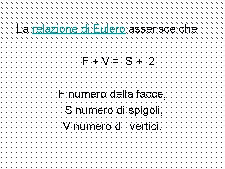 La relazione di Eulero asserisce che F+V= S+ 2 F numero della facce, S