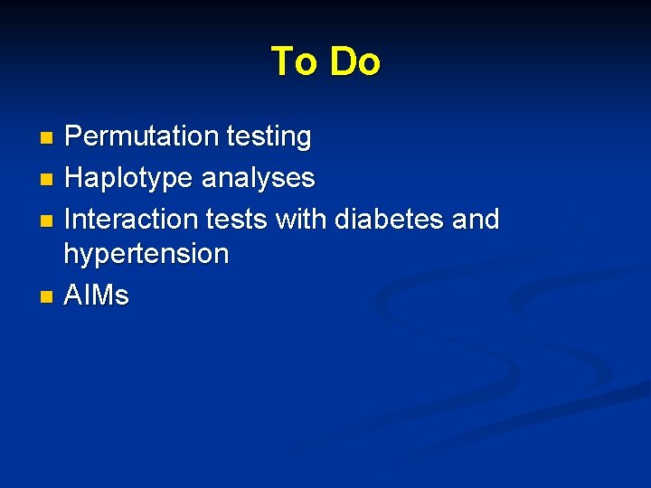 To Do Permutation testing n Haplotype analyses n Interaction tests with diabetes and hypertension
