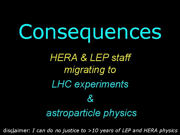 Consequences HERA & LEP staff migrating to LHC experiments & astroparticle physics disclaimer: I