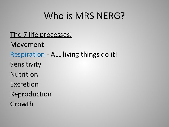 Who is MRS NERG? The 7 life processes: Movement Respiration - ALL living things