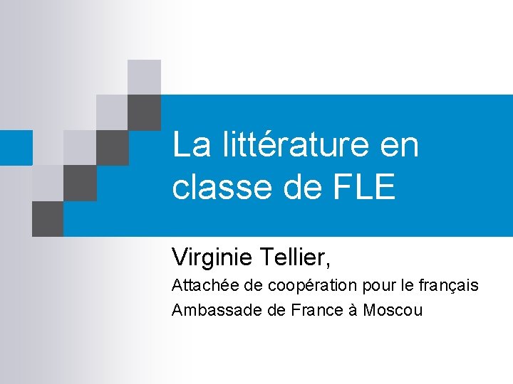 La littérature en classe de FLE Virginie Tellier, Attachée de coopération pour le français