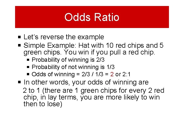 Odds Ratio Let’s reverse the example Simple Example: Hat with 10 red chips and