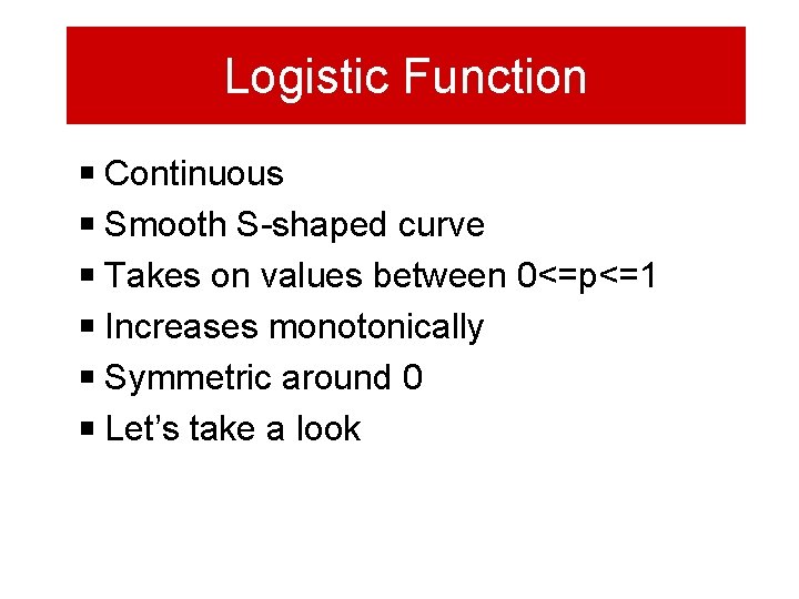 Logistic Function Continuous Smooth S-shaped curve Takes on values between 0<=p<=1 Increases monotonically Symmetric