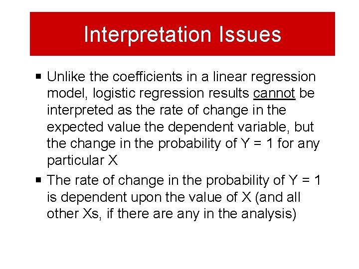 Interpretation Issues Unlike the coefficients in a linear regression model, logistic regression results cannot