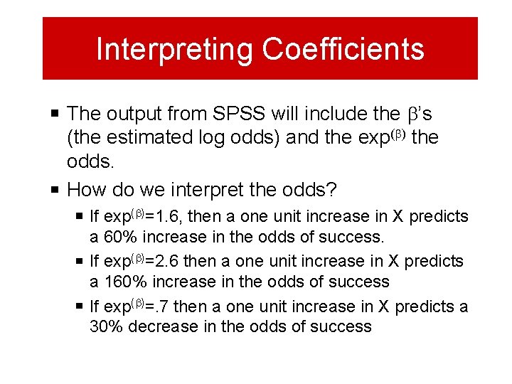 Interpreting Coefficients The output from SPSS will include the b’s (the estimated log odds)