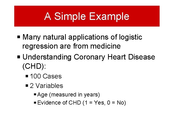 A Simple Example Many natural applications of logistic regression are from medicine Understanding Coronary