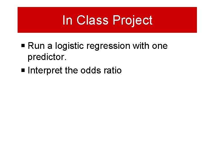 In Class Project Run a logistic regression with one predictor. Interpret the odds ratio