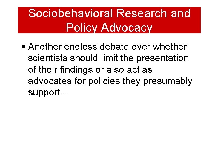 Sociobehavioral Research and Policy Advocacy Another endless debate over whether scientists should limit the