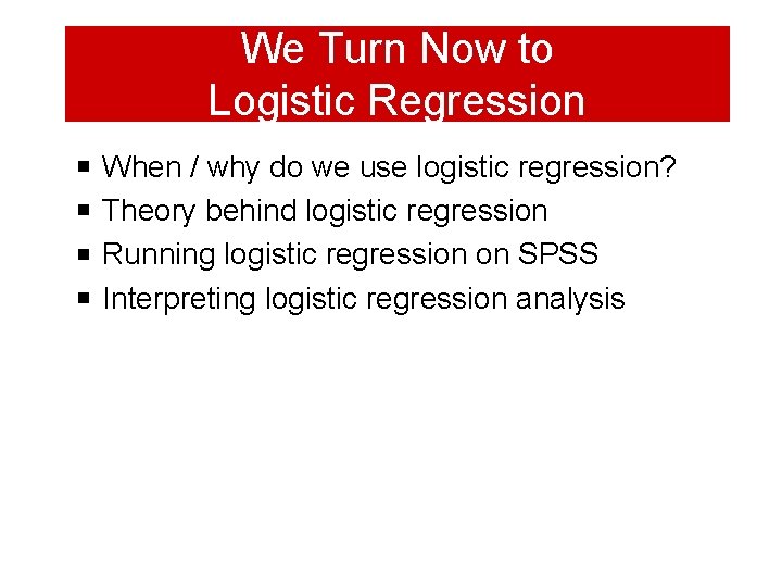 We Turn Now to Logistic Regression When / why do we use logistic regression?