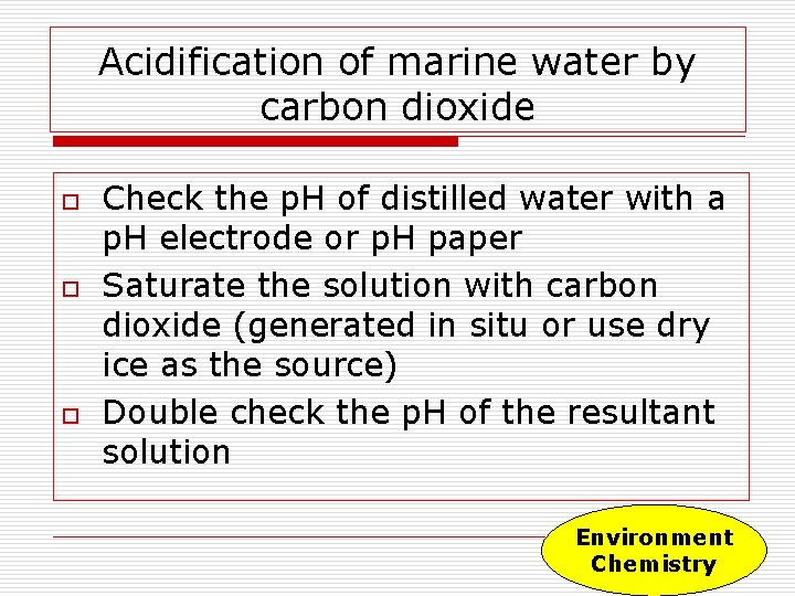 Acidification of marine water by carbon dioxide o o o Check the p. H