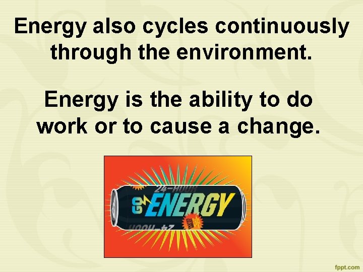 Energy also cycles continuously through the environment. Energy is the ability to do work