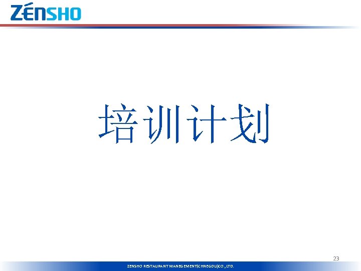 培训计划 泉盛餐饮（上海）有限公司 ZENSHO RESTAURANT MANEGEMENT (SHANGHAI)CO. , LTD. 23 ZENSHO RESTAURANT MANEGEMENT(CHNEGDU)CO. , LTD.