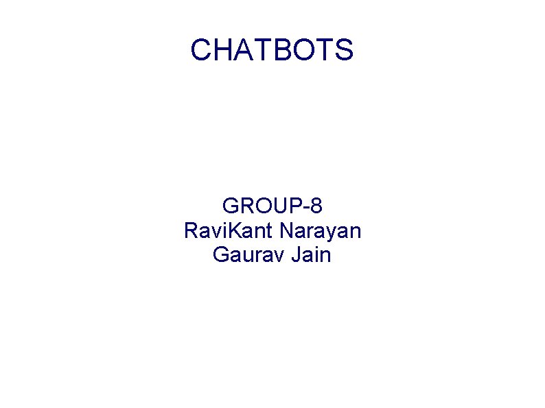 CHATBOTS GROUP-8 Ravi. Kant Narayan Gaurav Jain 