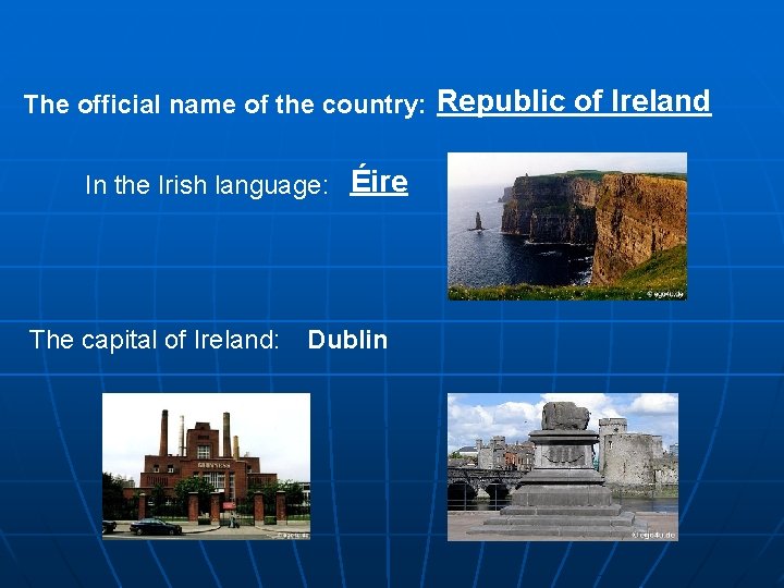 The official name of the country: Republic of Ireland In the Irish language: Éire