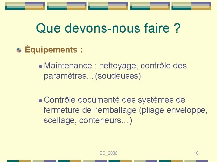 Que devons-nous faire ? Équipements : l Maintenance : nettoyage, contrôle des paramètres…(soudeuses) l