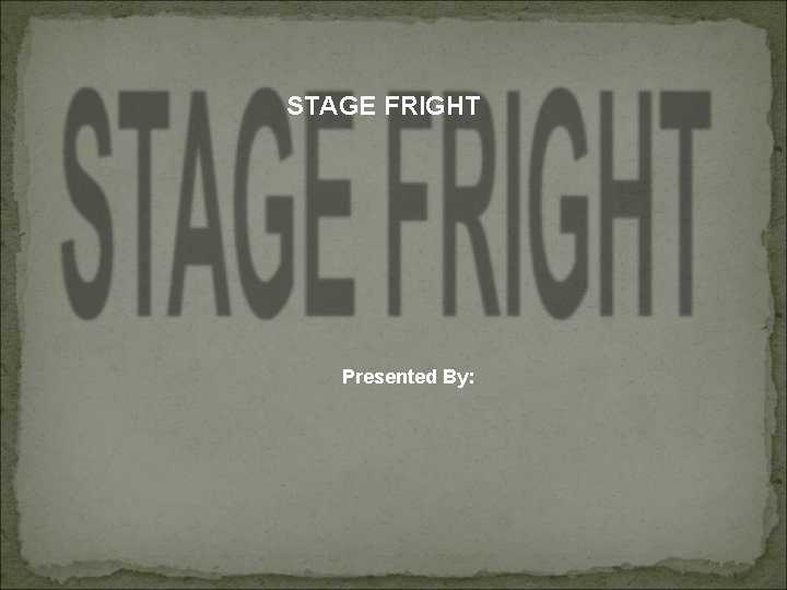 STAGE FRIGHT Presented By: 