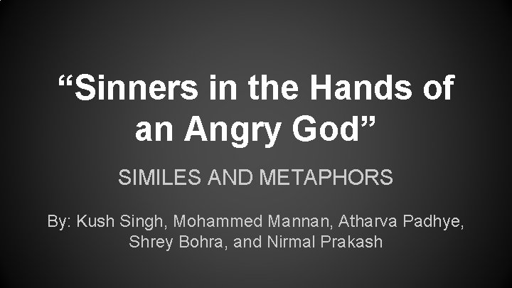 “Sinners in the Hands of an Angry God” SIMILES AND METAPHORS By: Kush Singh,