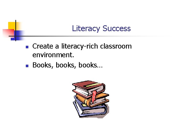Literacy Success n n Create a literacy-rich classroom environment. Books, books… Literacy Success n n Create a literacy-rich classroom environment. Books, books…
