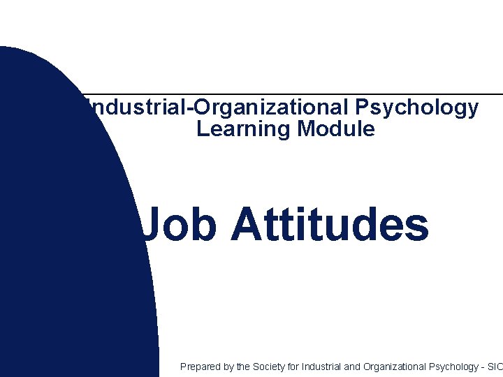 Industrial-Organizational Psychology Learning Module Job Attitudes Prepared by the Society for Industrial and Organizational