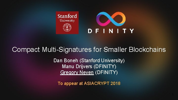 Compact Multi-Signatures for Smaller Blockchains Dan Boneh (Stanford University) Manu Drijvers (DFINITY) Gregory Neven