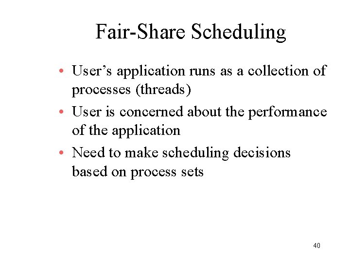 Fair-Share Scheduling • User’s application runs as a collection of processes (threads) • User