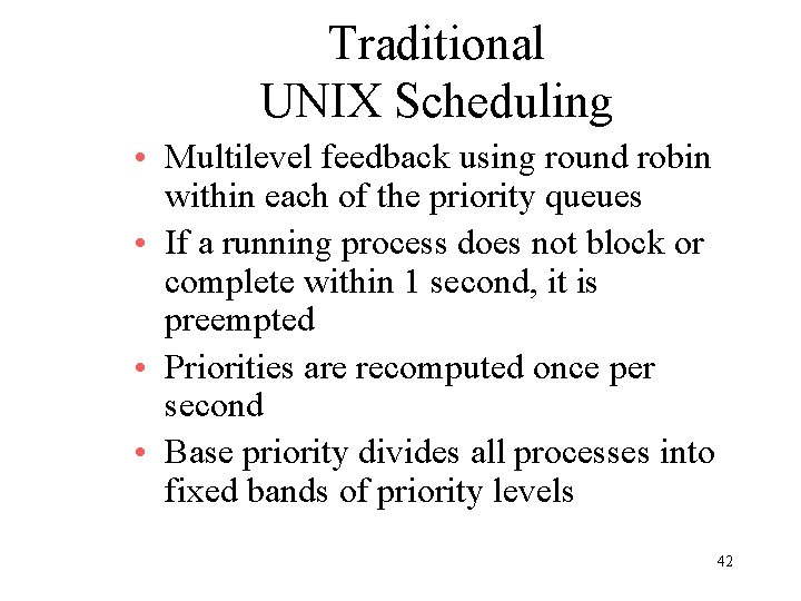 Traditional UNIX Scheduling • Multilevel feedback using round robin within each of the priority Traditional UNIX Scheduling • Multilevel feedback using round robin within each of the priority