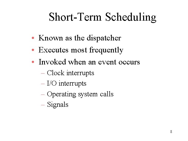 Short-Term Scheduling • Known as the dispatcher • Executes most frequently • Invoked when Short-Term Scheduling • Known as the dispatcher • Executes most frequently • Invoked when