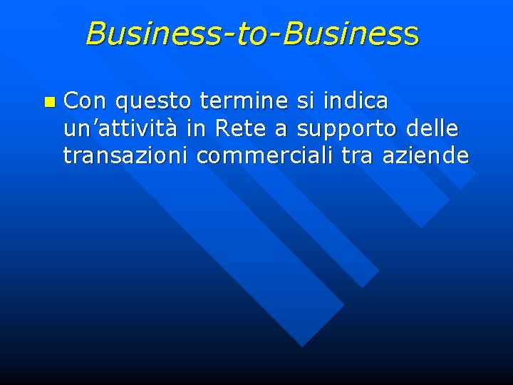 Business-to-Business n Con questo termine si indica un’attività in Rete a supporto delle transazioni