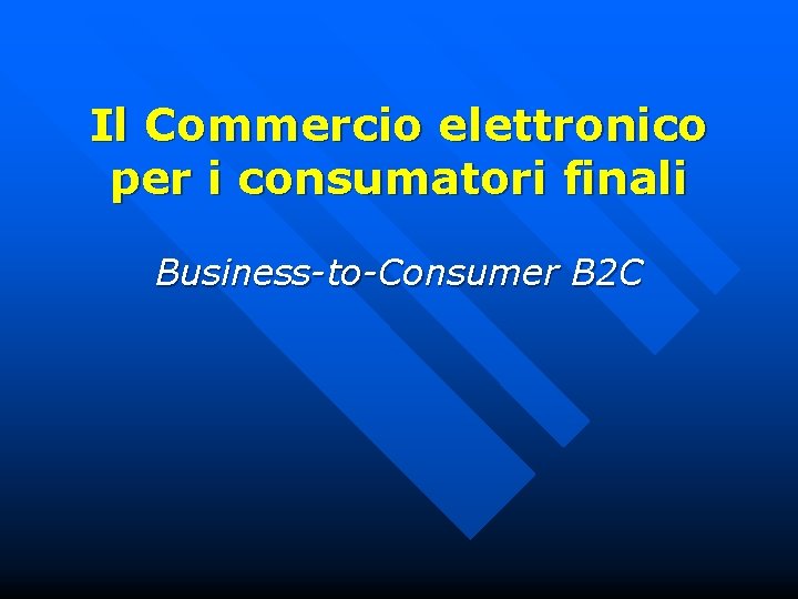 Il Commercio elettronico per i consumatori finali Business-to-Consumer B 2 C 