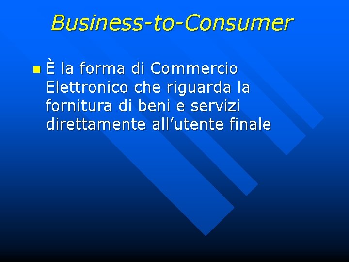 Business-to-Consumer n È la forma di Commercio Elettronico che riguarda la fornitura di beni